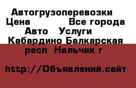 Автогрузоперевозки › Цена ­ 1 000 - Все города Авто » Услуги   . Кабардино-Балкарская респ.,Нальчик г.